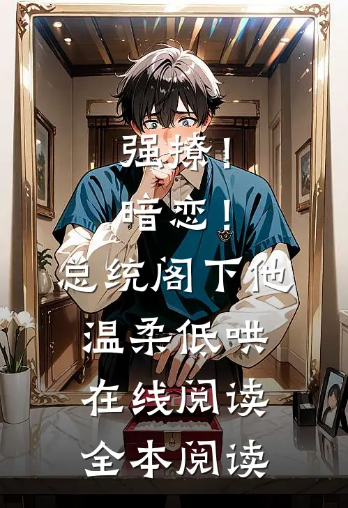 强撩！暗恋！总统阁下他温柔低哄在线阅读全本阅读