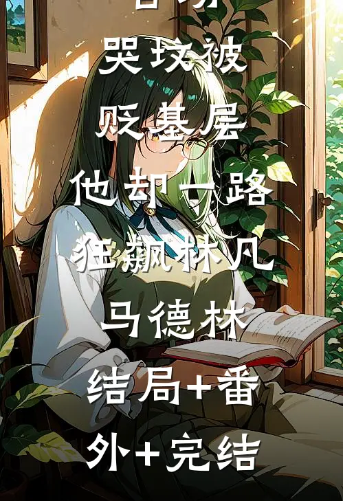 官场：哭坟被贬基层，他却一路狂飙林凡马德林:结局+番外+完结