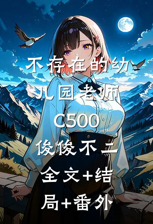 不存在的幼儿园老师C500俊俊不二:全文+结局+番外