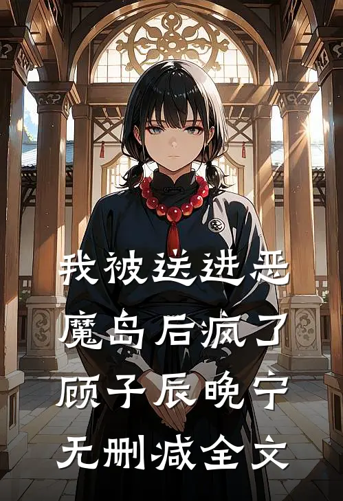 我被送进恶魔岛后疯了顾子辰晚宁无删减全文