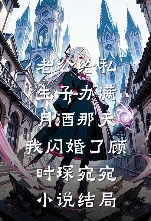 老公给私生子办满月酒那天，我闪婚了顾时琛宛宛小说结局