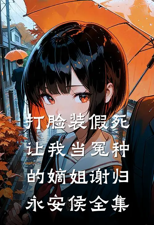 打脸装假死让我当冤种的嫡姐谢归永安侯全集