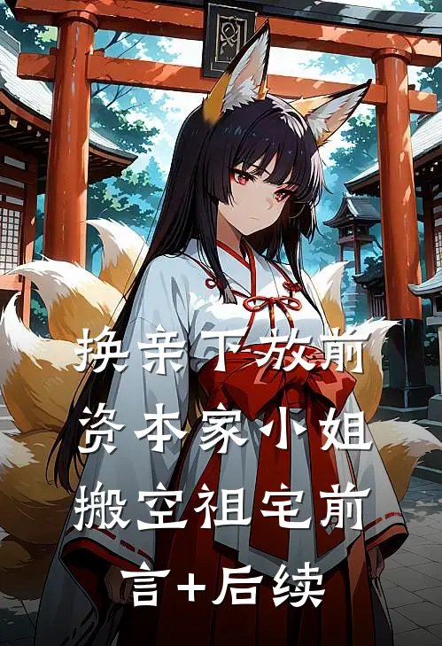 换亲下放前，资本家小姐搬空祖宅前言+后续