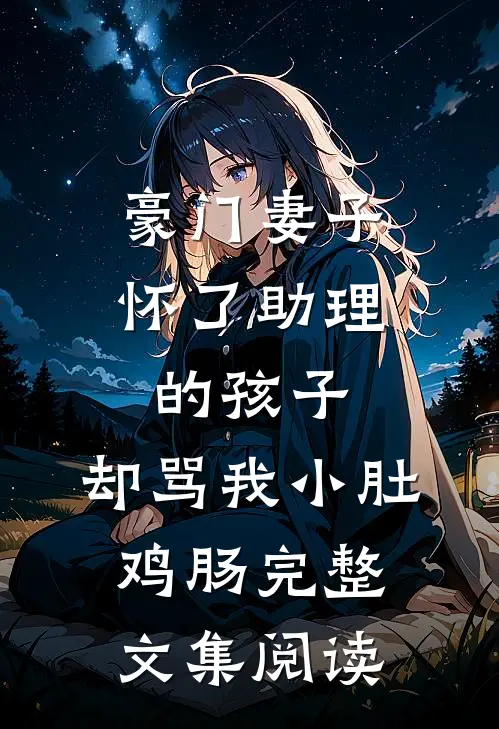 豪门妻子怀了助理的孩子，却骂我小肚鸡肠完整文集阅读