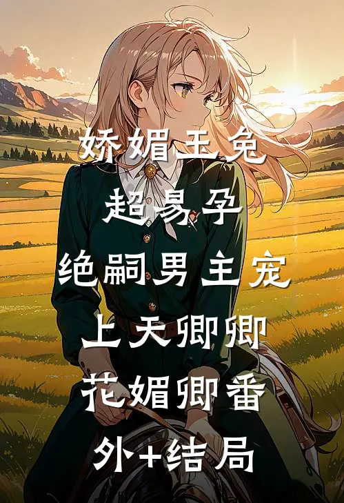 娇媚玉兔超易孕：绝嗣男主宠上天卿卿花媚卿(番外)+(结局)