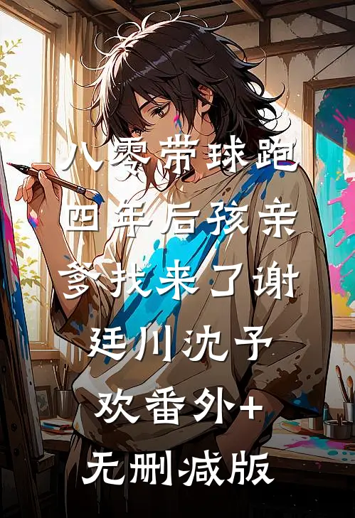 八零带球跑，四年后孩亲爹找来了谢廷川沈予欢番外+无删减版