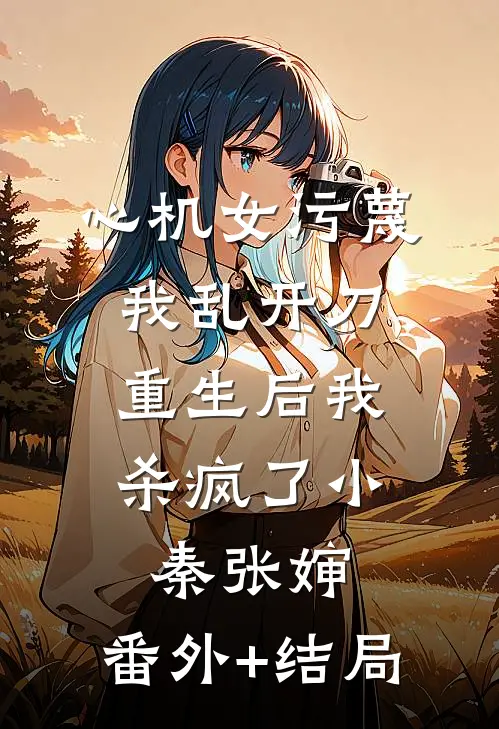 心机女污蔑我乱开刀，重生后我杀疯了小秦张婶:(番外)+(结局)