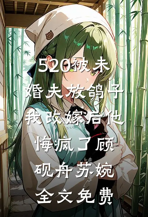 520被未婚夫放鸽子，我改嫁后他悔疯了顾砚舟苏婉全文免费