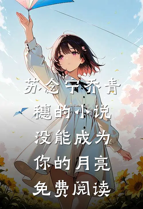 苏念宁乔青穗的小说没能成为你的月亮免费阅读