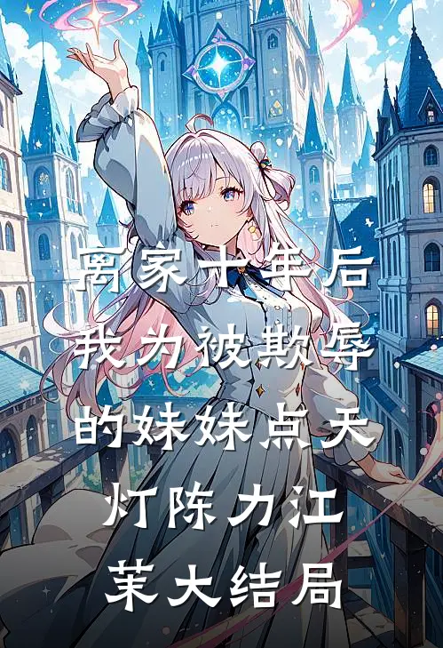离家十年后，我为被欺辱的妹妹点天灯陈力江茉大结局