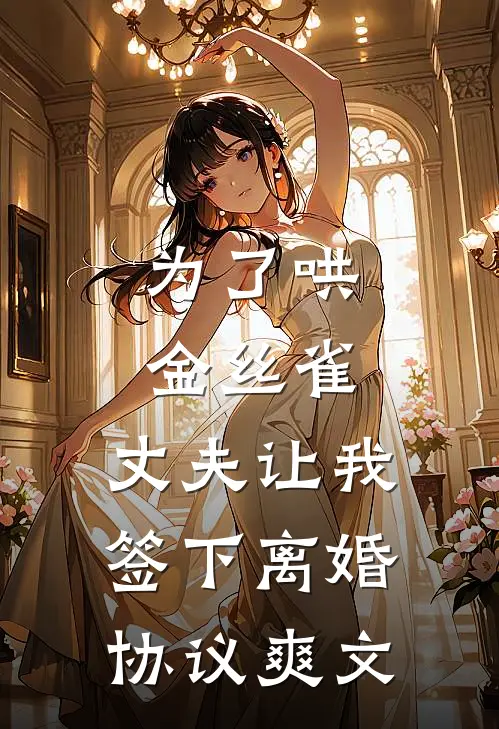 为了哄金丝雀，丈夫让我签下离婚协议爽文