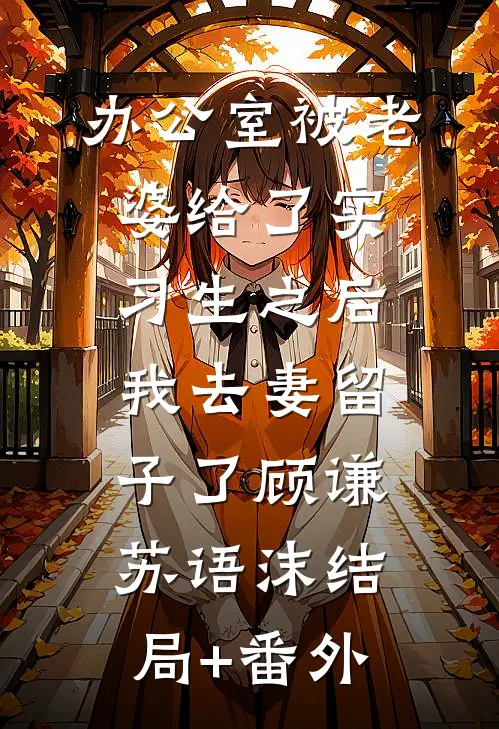 办公室被老婆给了实习生之后，我去妻留子了顾谦苏语沫结局+番外