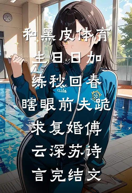 和黑皮体育生日日加练秒回春，瞎眼前夫跪求复婚傅云深苏诗言完结文