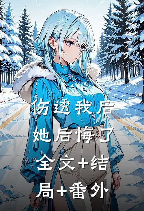 伤透我后，她后悔了全文+结局+番外