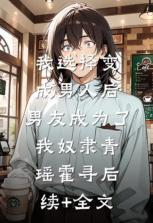 我选择变成男人后，男友成为了我奴隶青瑶霍寻后续+全文