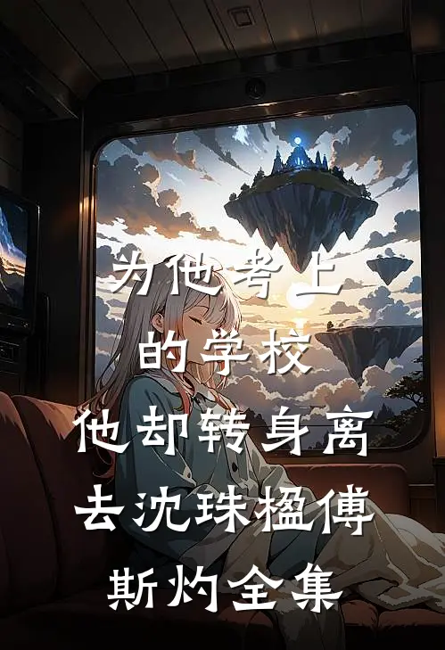为他考上的学校，他却转身离去沈珠楹傅斯灼全集