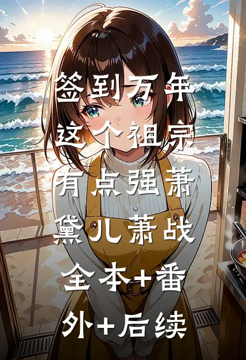 签到万年：这个祖宗有点强萧黛儿萧战:全本+番外+后续