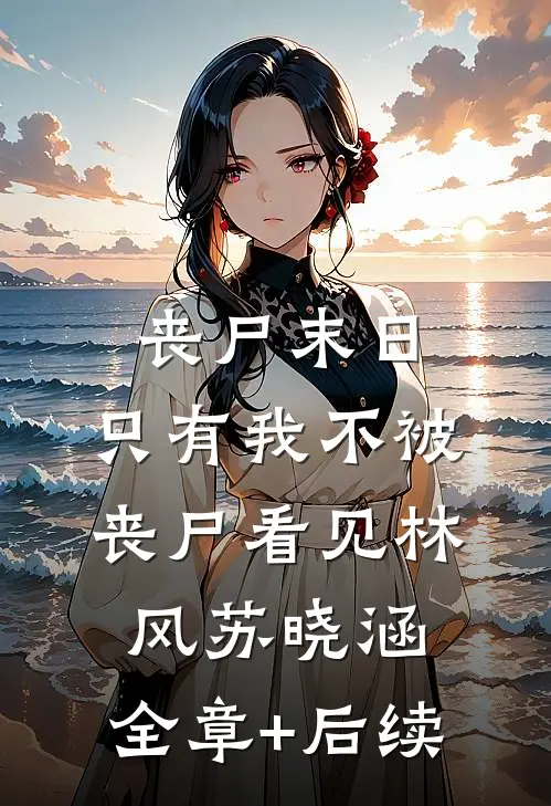 丧尸末日：只有我不被丧尸看见林风苏晓涵:全章+后续
