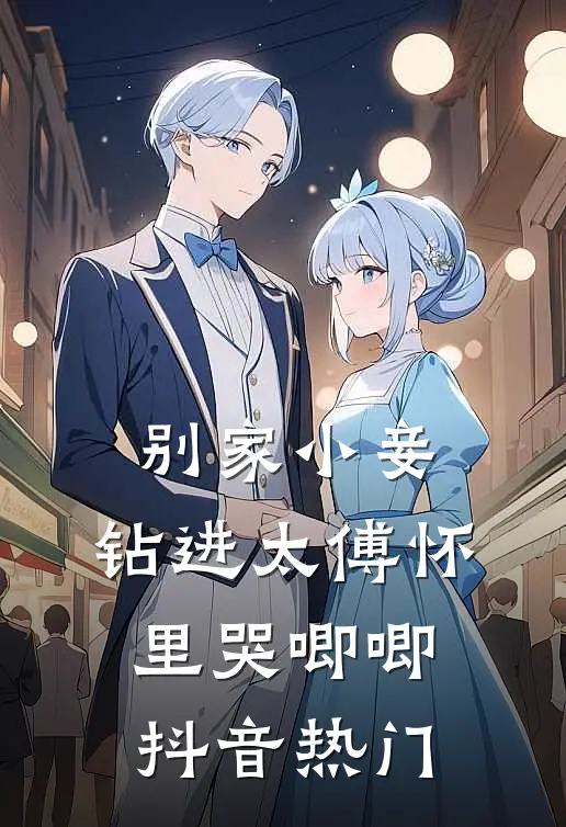 别家小妾，钻进太傅怀里哭唧唧抖音热门