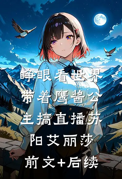 睁眼看世界，带着鹰酱公主搞直播苏阳艾丽莎:前文+后续