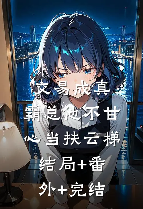 交易成真：霸总他不甘心当扶云梯结局+番外+完结
