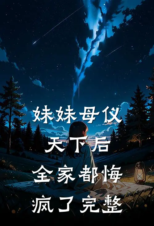 妹妹母仪天下后，全家都悔疯了完整