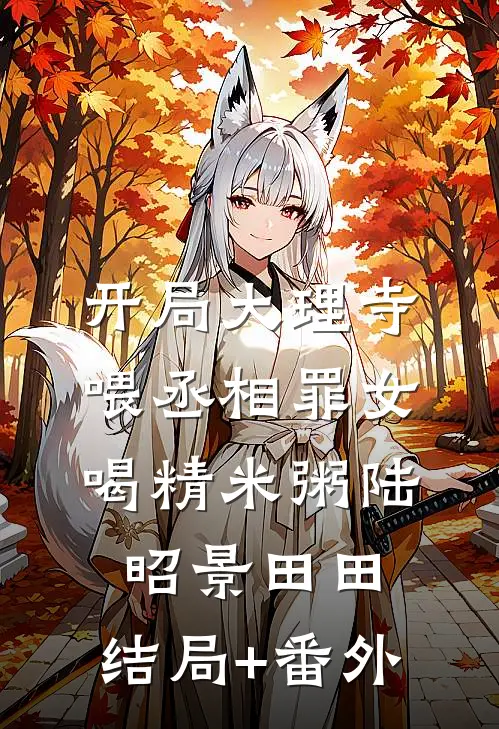 开局大理寺，喂丞相罪女喝精米粥陆昭景田田:结局+番外