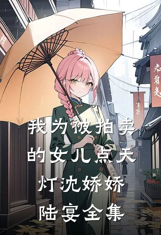 我为被拍卖的女儿点天灯沈娇娇陆宴全集