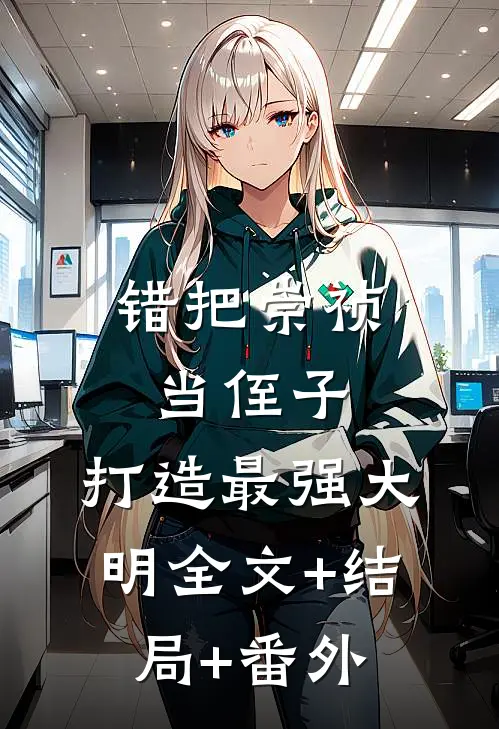 错把崇祯当侄子，打造最强大明全文+结局+番外