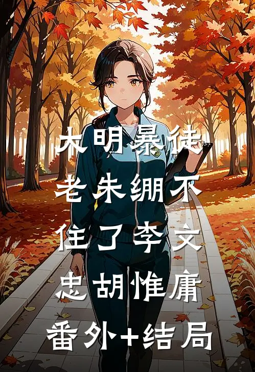 大明暴徒，老朱绷不住了李文忠胡惟庸:(番外)+(结局)