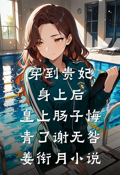 穿到贵妃身上后，皇上肠子悔青了谢无咎姜衔月小说