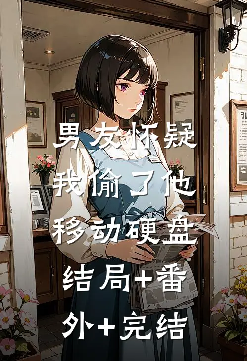 男友怀疑我偷了他移动硬盘:结局+番外+完结
