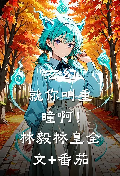 玄幻：就你叫重瞳啊！林毅林皇全文+番茄