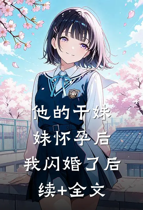 他的干妹妹怀孕后，我闪婚了后续+全文