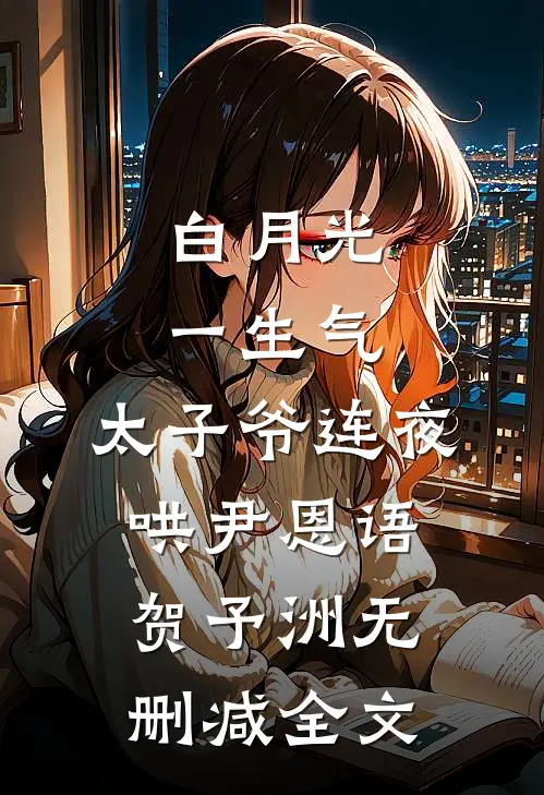 白月光一生气，太子爷连夜哄尹恩语贺予洲无删减全文