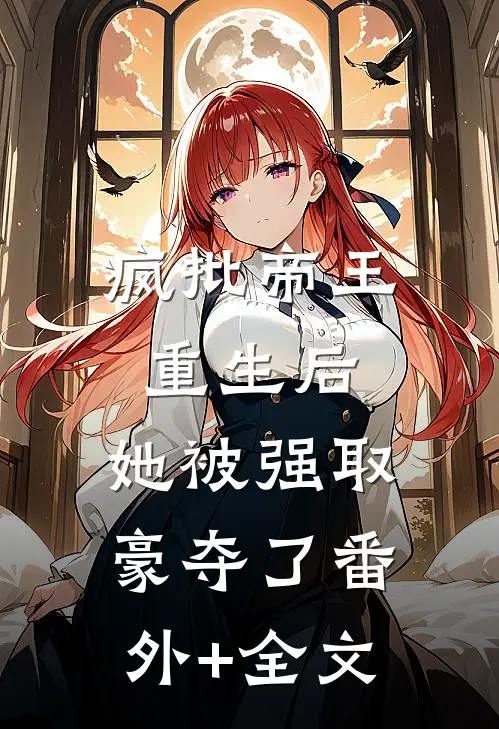 疯批帝王重生后，她被强取豪夺了(番外)+(全文)