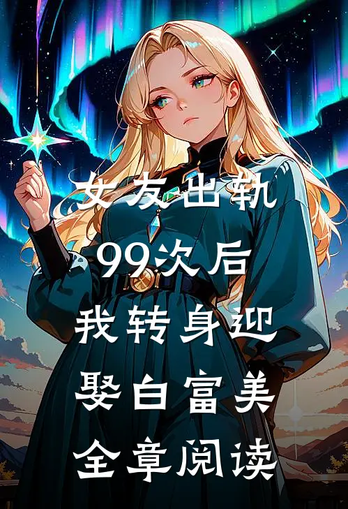 女友出轨99次后，我转身迎娶白富美全章阅读
