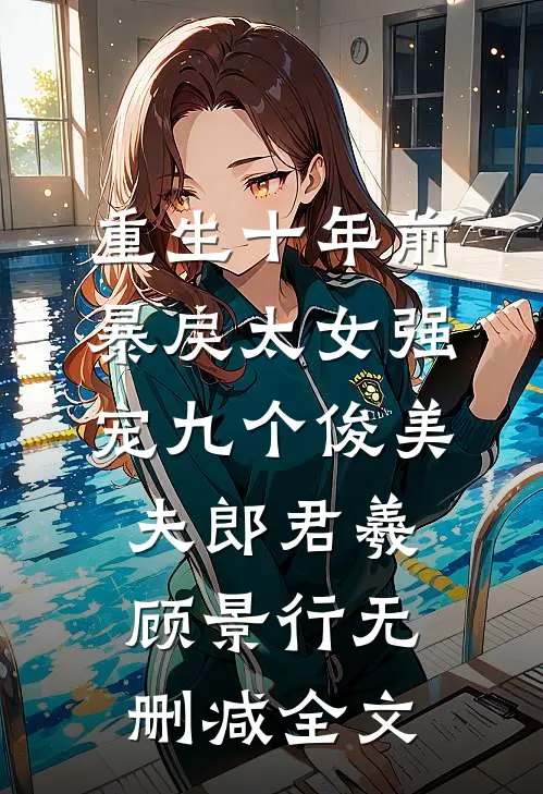 重生十年前，暴戾太女强宠九个俊美夫郎君羲顾景行无删减全文
