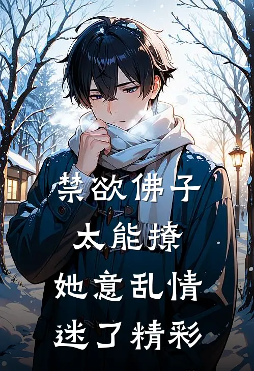 禁欲佛子太能撩，她意乱情迷了精彩