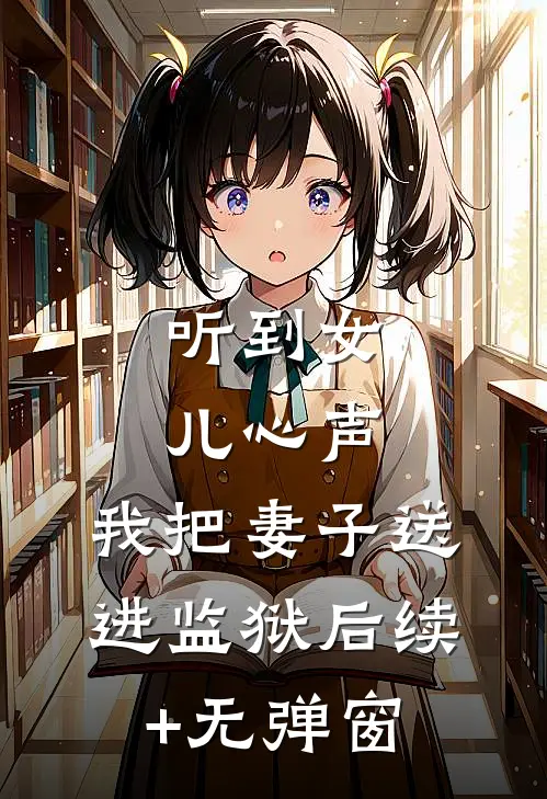 听到女儿心声，我把妻子送进监狱后续+无弹窗