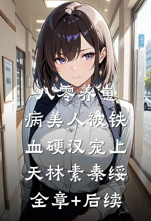 八零养崽：病美人被铁血硬汉宠上天林素秦绥全章+后续