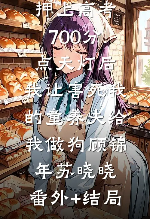 押上高考700分点天灯后，我让害死我的童养夫给我做狗顾锦年苏晓晓:(番外)+(结局)