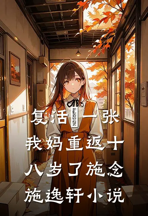 复活劵一张，我妈重返十八岁了施念施逸轩小说