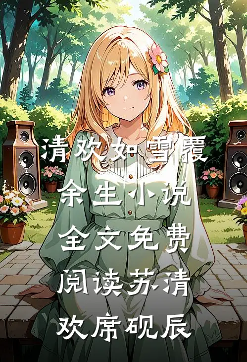 清欢如雪覆余生小说全文免费阅读苏清欢席砚辰