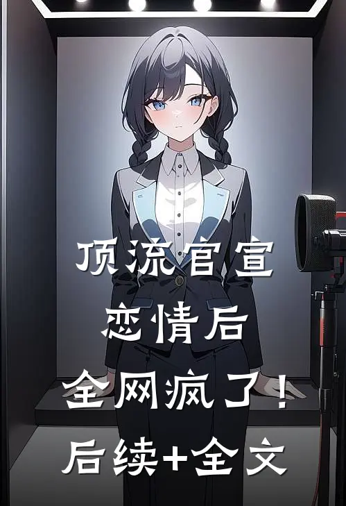 顶流官宣恋情后，全网疯了！后续+全文