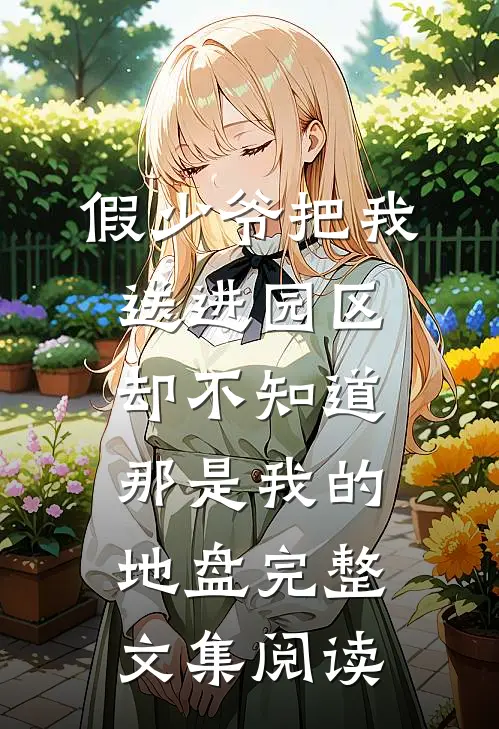 假少爷把我送进园区，却不知道那是我的地盘完整文集阅读