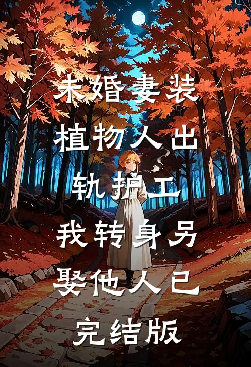 未婚妻装植物人出轨护工，我转身另娶他人已完结版
