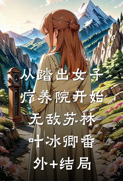 从踏出女子疗养院开始无敌苏林叶冰卿(番外)+(结局)