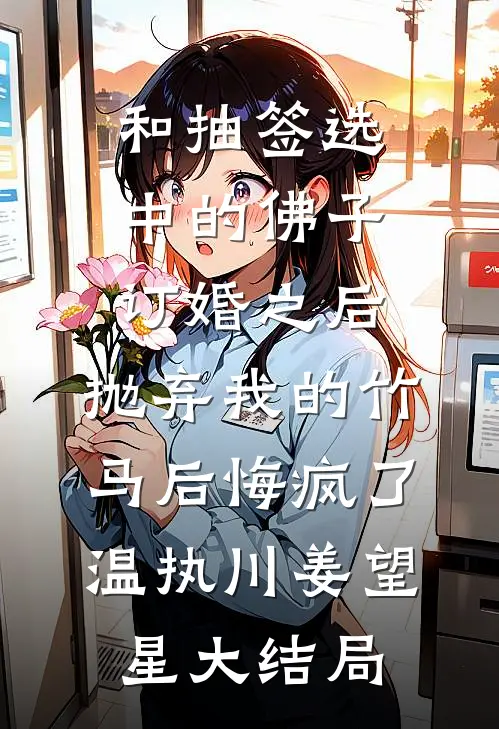 和抽签选中的佛子订婚之后，抛弃我的竹马后悔疯了温执川姜望星大结局