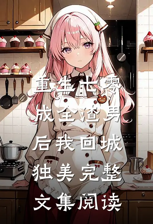 重生七零，成全渣男后我回城独美完整文集阅读